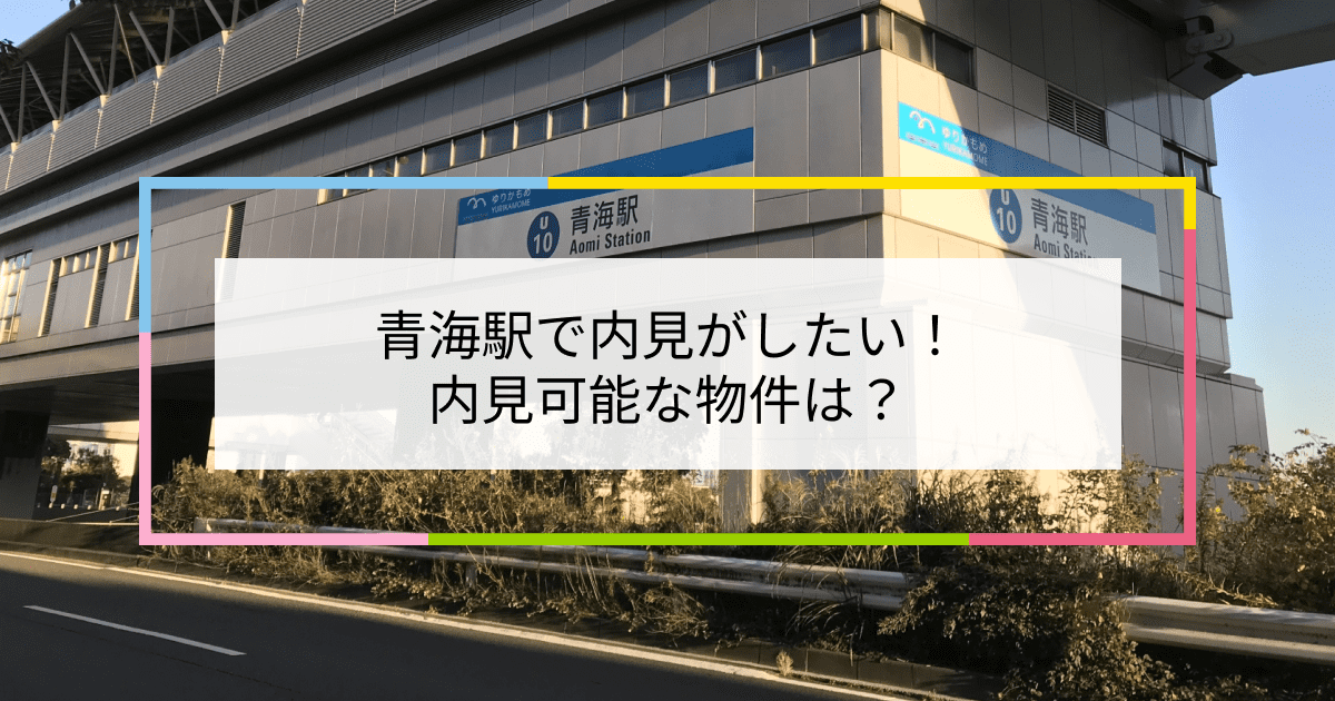 青海駅の写真：青海駅で内見がしたい！内見可能な物件は？